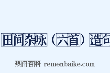 田间杂咏（六首）造句是什么意思的图片